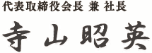 代表取締役兼社長　寺山昭英